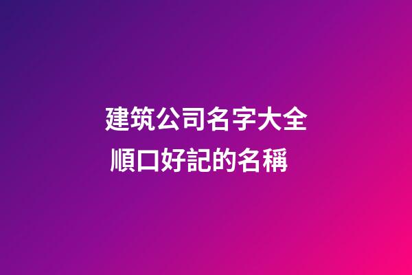 建筑公司名字大全 順口好記的名稱-第1張-公司起名-玄機(jī)派